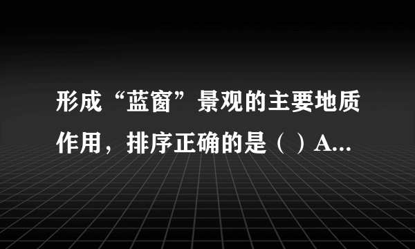 形成“蓝窗”景观的主要地质作用，排序正确的是（）A. 沉积、地壳抬升、海水侵蚀	B.	地壳抬升、沉积、海水侵蚀C.	海水侵蚀、沉积、地壳抬升	D.	地壳抬升、海水侵蚀、沉积一年中，“蓝窗”受外力破坏最强的季节是（）A. 春季	B.	夏季	C.	秋季	D.	冬季马耳他岛植被稀少的主要原因是（）A. 地势低平，盐碱化严重	B.	大风天数多C.	夏季干热，冬季冷湿	D.	地表土层薄，且严重缺水