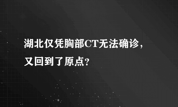 湖北仅凭胸部CT无法确诊，又回到了原点？