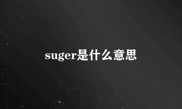 suger是什么意思