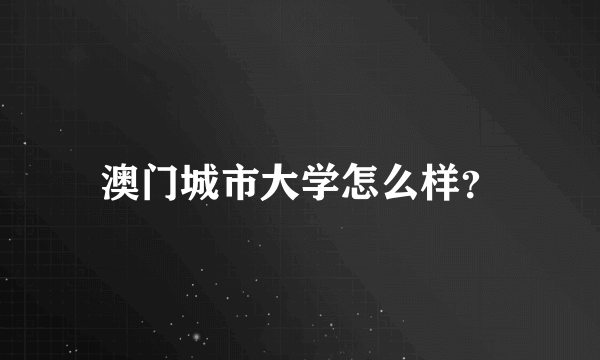 澳门城市大学怎么样？