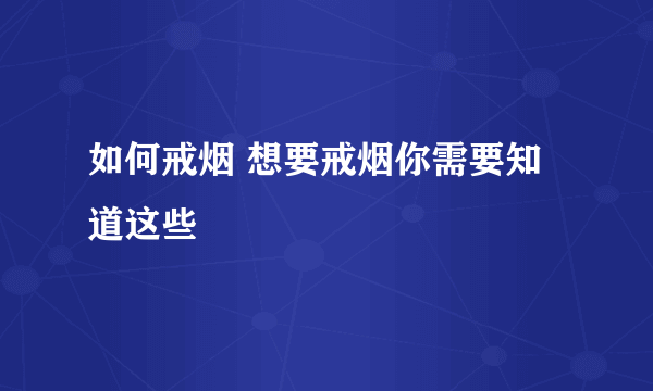 如何戒烟 想要戒烟你需要知道这些