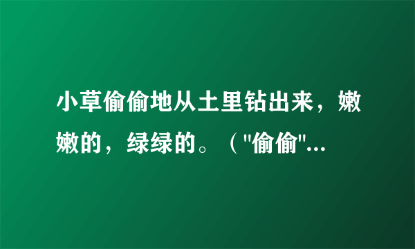 小草偷偷地从土里钻出来，嫩嫩的，绿绿的。（