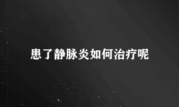 患了静脉炎如何治疗呢