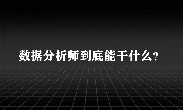 数据分析师到底能干什么？