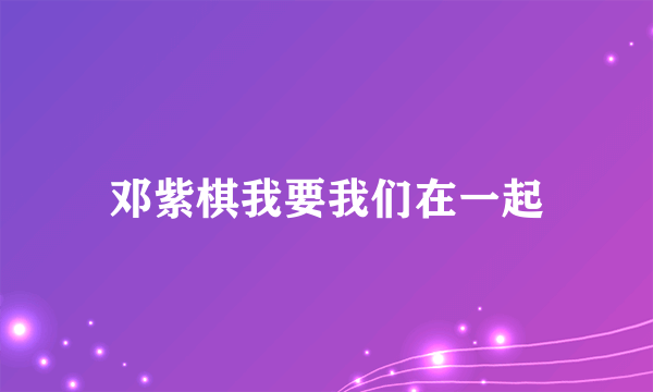 邓紫棋我要我们在一起