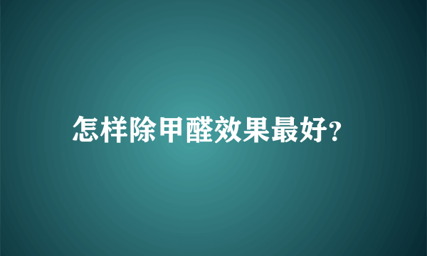 怎样除甲醛效果最好？