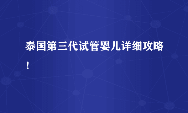 泰国第三代试管婴儿详细攻略！