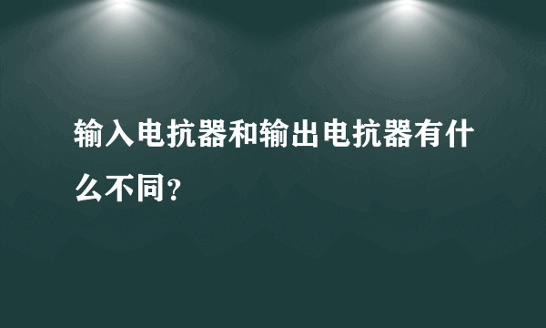 输入电抗器和输出电抗器有什么不同？