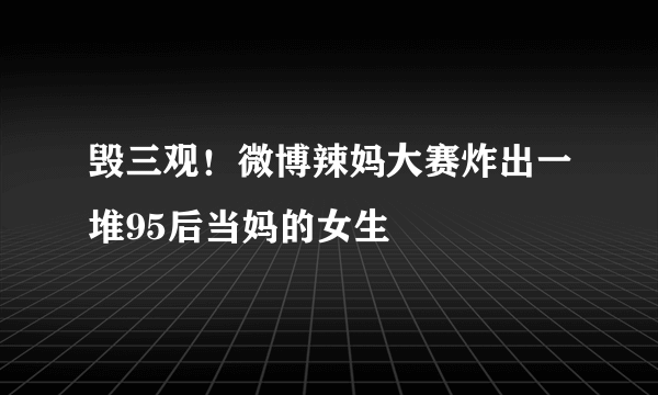 毁三观！微博辣妈大赛炸出一堆95后当妈的女生