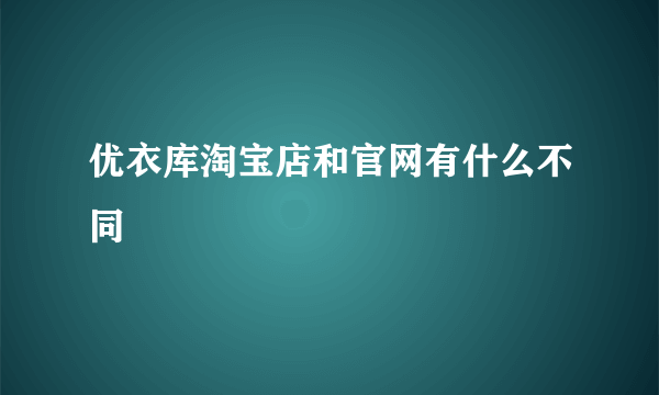 优衣库淘宝店和官网有什么不同