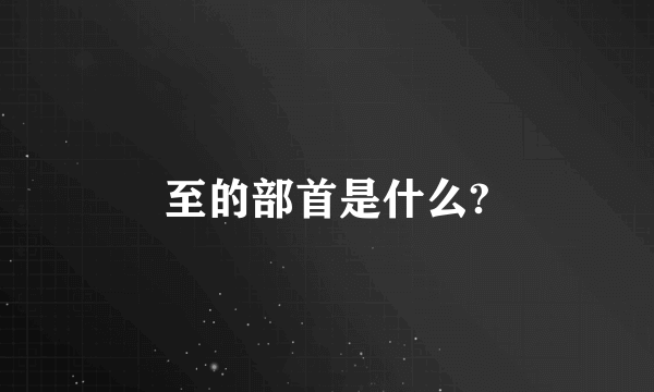 至的部首是什么?