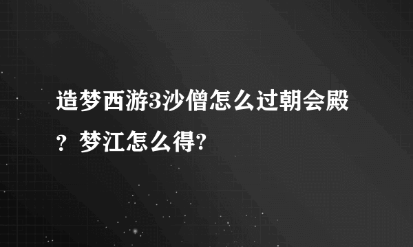 造梦西游3沙僧怎么过朝会殿？梦江怎么得?