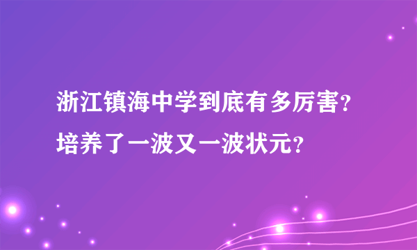 浙江镇海中学到底有多厉害？培养了一波又一波状元？