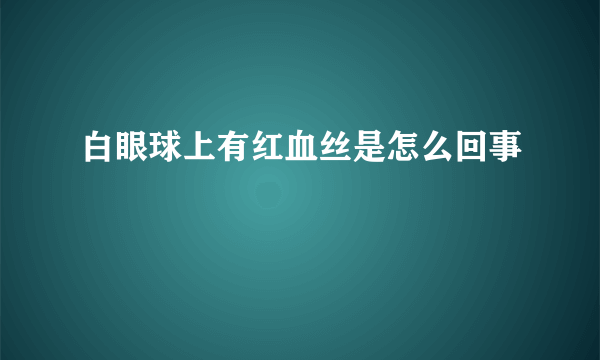 白眼球上有红血丝是怎么回事