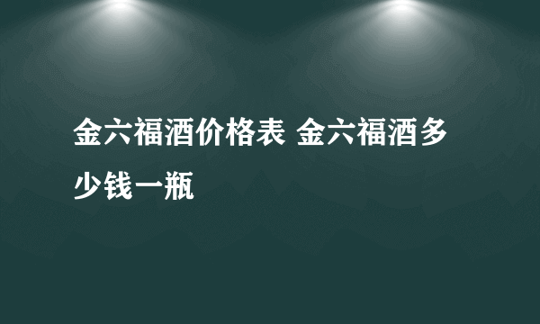 金六福酒价格表 金六福酒多少钱一瓶