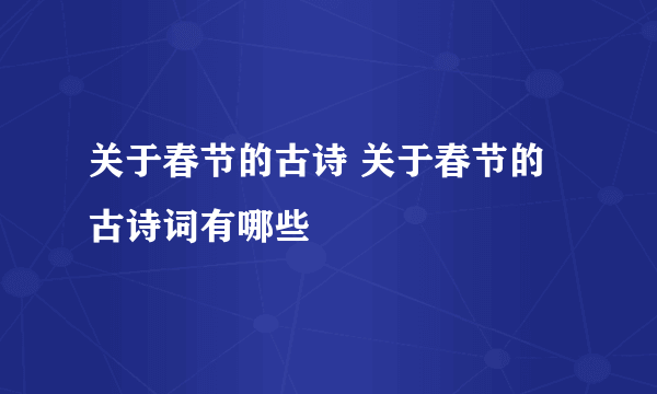 关于春节的古诗 关于春节的古诗词有哪些