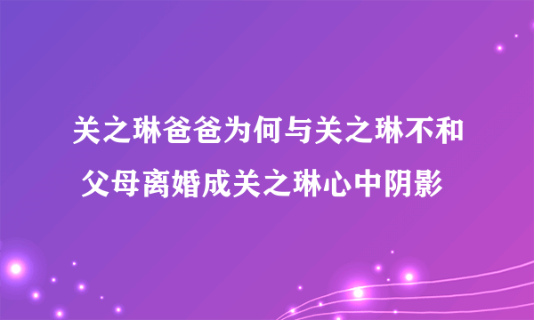 关之琳爸爸为何与关之琳不和 父母离婚成关之琳心中阴影