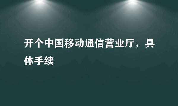 开个中国移动通信营业厅，具体手续