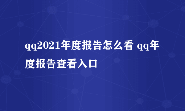 qq2021年度报告怎么看 qq年度报告查看入口