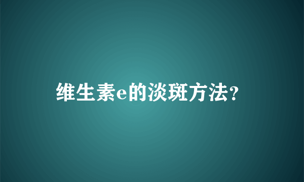 维生素e的淡斑方法？