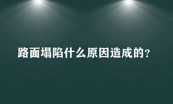 路面塌陷什么原因造成的？