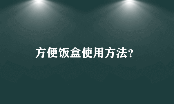 方便饭盒使用方法？