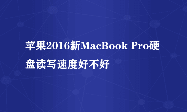 苹果2016新MacBook Pro硬盘读写速度好不好