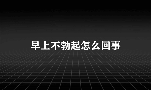 早上不勃起怎么回事