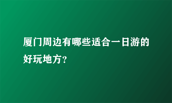 厦门周边有哪些适合一日游的好玩地方？