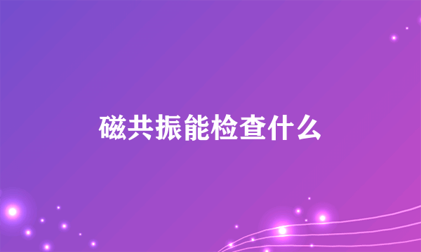 磁共振能检查什么