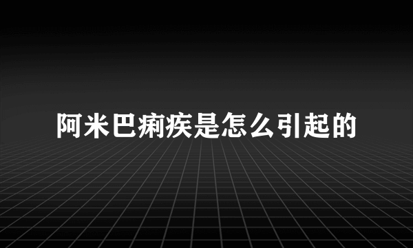 阿米巴痢疾是怎么引起的