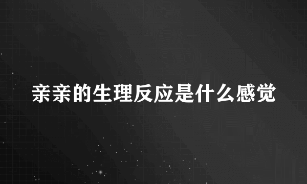 亲亲的生理反应是什么感觉