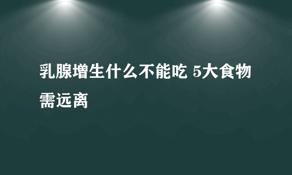 乳腺增生什么不能吃 5大食物需远离