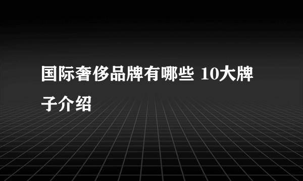 国际奢侈品牌有哪些 10大牌子介绍