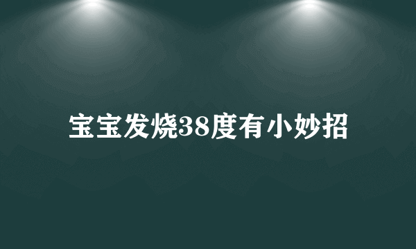 宝宝发烧38度有小妙招