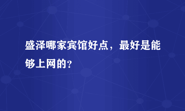 盛泽哪家宾馆好点，最好是能够上网的？