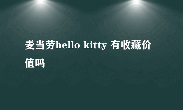 麦当劳hello kitty 有收藏价值吗