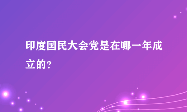 印度国民大会党是在哪一年成立的？