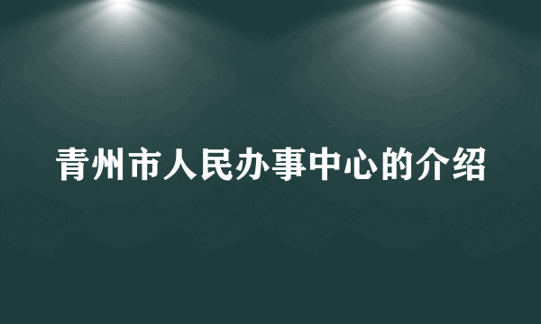 青州市人民办事中心的介绍