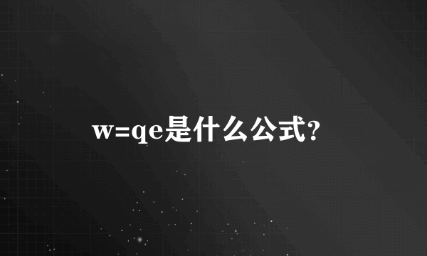 w=qe是什么公式？