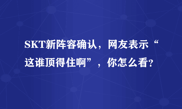 SKT新阵容确认，网友表示“这谁顶得住啊”，你怎么看？