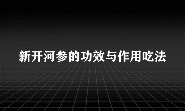 新开河参的功效与作用吃法