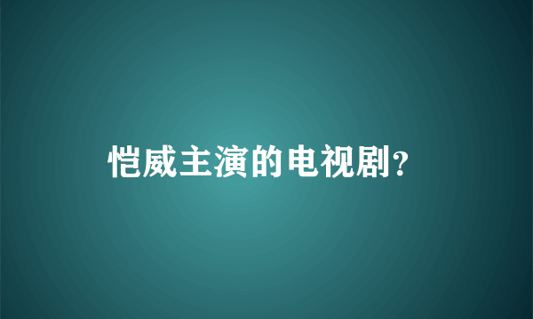 恺威主演的电视剧？