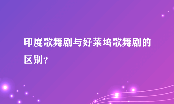 印度歌舞剧与好莱坞歌舞剧的区别？