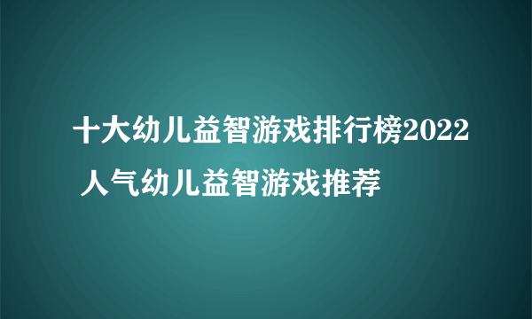 十大幼儿益智游戏排行榜2022 人气幼儿益智游戏推荐