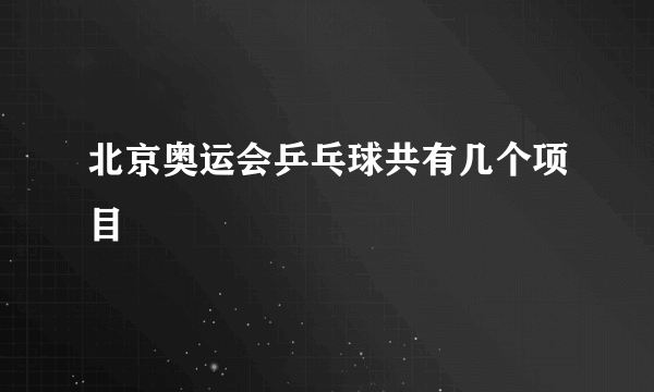 北京奥运会乒乓球共有几个项目