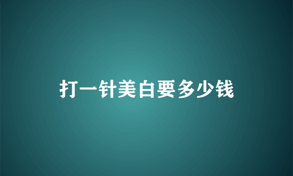 打一针美白要多少钱