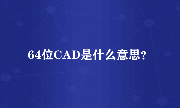 64位CAD是什么意思？