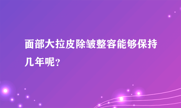 面部大拉皮除皱整容能够保持几年呢？