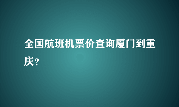 全国航班机票价查询厦门到重庆？